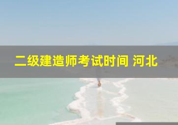 二级建造师考试时间 河北